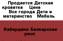  Продается Детская кроватка  › Цена ­ 11 500 - Все города Дети и материнство » Мебель   . Кабардино-Балкарская респ.
